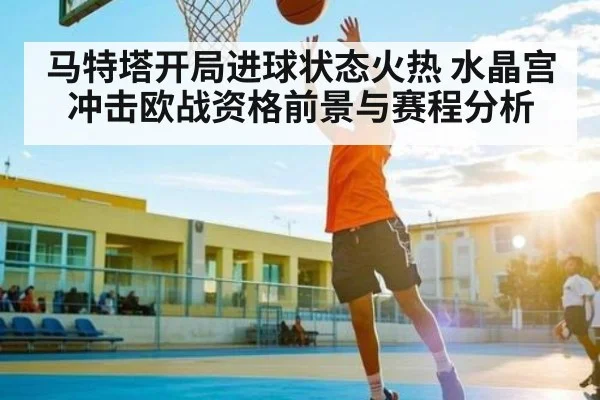马特塔开局进球状态火热 水晶宫冲击欧战资格前景与赛程分析 - kaiyun