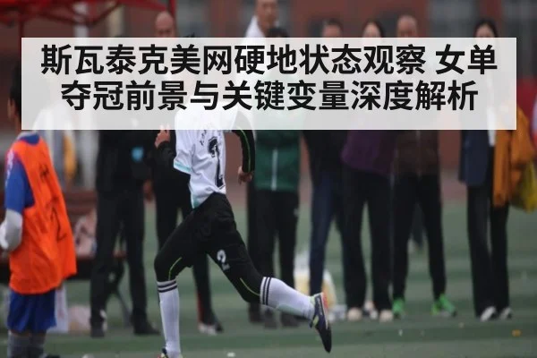 斯瓦泰克美网硬地状态观察 女单夺冠前景与关键变量深度解析 - kaiyun
