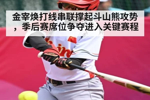 金宰焕打线串联撑起斗山熊攻势，季后赛席位争夺进入关键赛程 - kaiyun